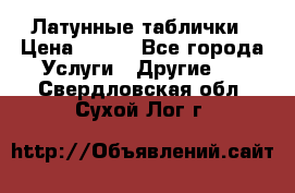 Латунные таблички › Цена ­ 100 - Все города Услуги » Другие   . Свердловская обл.,Сухой Лог г.